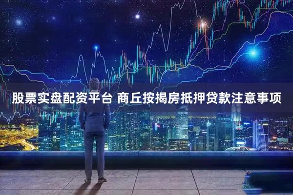 股票实盘配资平台 商丘按揭房抵押贷款注意事项
