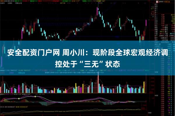 安全配资门户网 周小川：现阶段全球宏观经济调控处于“三无”状态