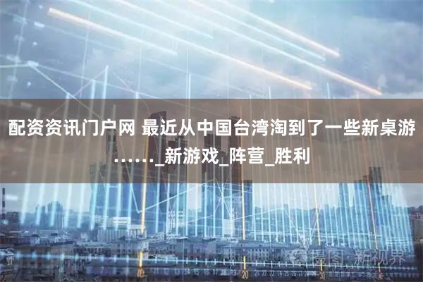 配资资讯门户网 最近从中国台湾淘到了一些新桌游……_新游戏_阵营_胜利