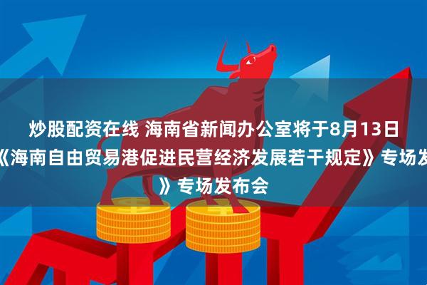 炒股配资在线 海南省新闻办公室将于8月13日举行《海南自由贸易港促进民营经济发展若干规定》专场发布会