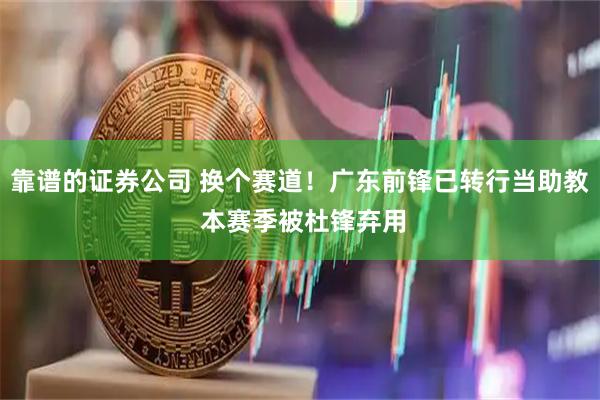 靠谱的证券公司 换个赛道！广东前锋已转行当助教 本赛季被杜锋弃用
