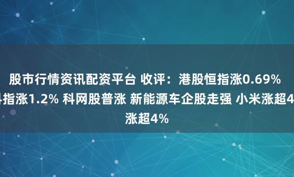 股市行情资讯配资平台 收评：港股恒指涨0.69% 科指涨1.2% 科网股普涨 新能源车企股走强 小米涨超4%