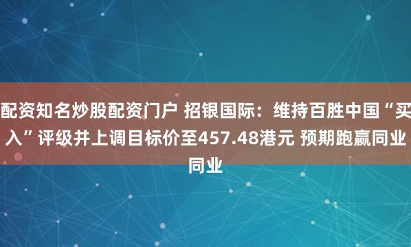 配资知名炒股配资门户 招银国际：维持百胜中国“买入”评级并上调目标价至457.48港元 预期跑赢同业
