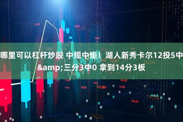 哪里可以杠杆炒股 中规中矩！湖人新秀卡尔12投5中&三分3中0 拿到14分3板