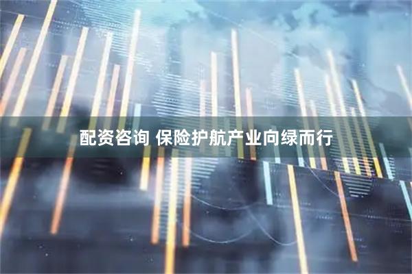 配资咨询 保险护航产业向绿而行