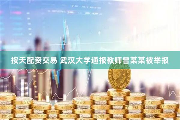 按天配资交易 武汉大学通报教师曾某某被举报